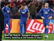  ?? ?? BIG SETBACK: Rangers shipped a heavy beating at the hands of Ajax