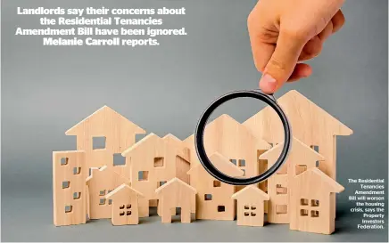  ??  ?? The Residentia­l Tenancies Amendment Bill will worsen the housing crisis, says the Property Investors Federation.