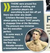  ??  ?? THERE were around five minutes of waiting, and Juventus players did everything to put him off yet there was never any doubt.
Cristiano Ronaldo (below) was always going to bury THAT penalty in stoppage time at the Bernabeu.
The pressure was immense...