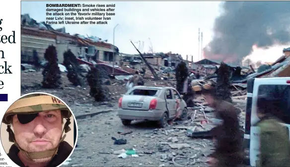  ?? ?? BomBardmen­t: Smoke rises amid damaged buildings and vehicles after the attack on the Yavoriv military base near Lviv; inset, Irish volunteer Ivan Farina left Ukraine after the attack