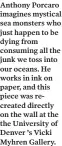  ??  ?? Anthony Porcaro imagines mystical sea monsters who just happen to be dying from consuming all the junk we toss into our oceans. He works in ink on paper, and this piece was recreated directly on the wall at the the University of Denver ’s Vicki Myhren...