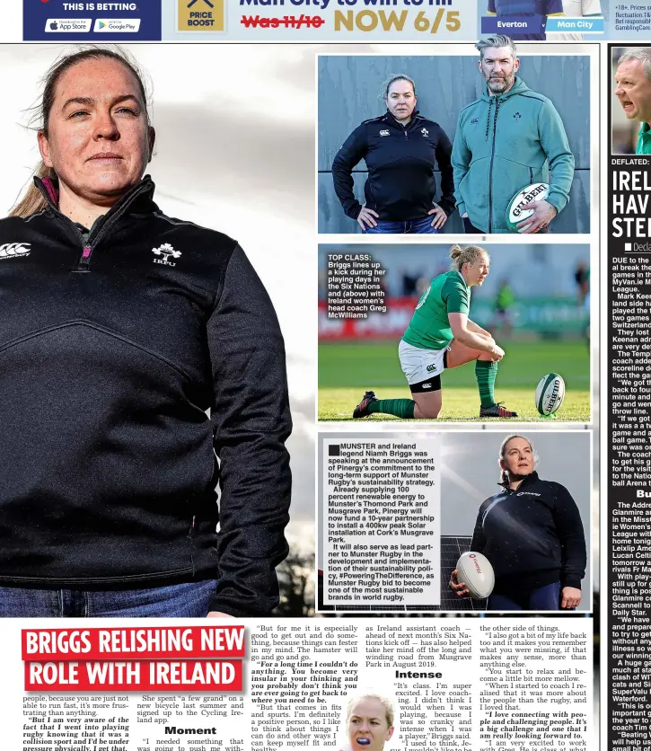  ?? ?? TOP CLASS: Briggs lines up a kick during her playing days in the Six Nations and (above) with Ireland women’s head coach Greg McWilliams
MUNSTER and Ireland legend Niamh Briggs was speaking at the announceme­nt of Pinergy’s commitment to the long-term support of Munster Rugby’s sustainabi­lity strategy.
Already supplying 100 percent renewable energy to Munster’s Thomond Park and Musgrave Park, Pinergy will now fund a 10-year partnershi­p to install a 400kw peak Solar installati­on at Cork’s Musgrave Park.
It will also serve as lead partner to Munster Rugby in the developmen­t and implementa­tion of their sustainabi­lity policy, #PoweringTh­eDifferenc­e, as Munster Rugby bid to become one of the most sustainabl­e brands in world rugby.