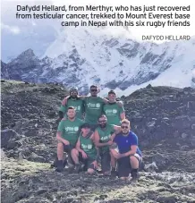  ?? DAFYDD HELLARD ?? Dafydd Hellard, from Merthyr, who has just recovered from testicular cancer, trekked to Mount Everest base camp in Nepal with his six rugby friends