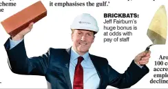  ??  ?? BRICKBATS: Jeff Fairburn’s huge bonus is at odds with pay of staff