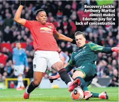  ??  ?? Recovery tackle: Anthony Martial
almost makes Ederson pay for a lack of concentrat­ion