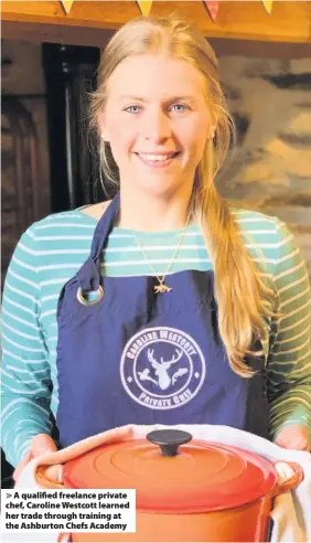  ??  ?? > A qualified freelance private chef, Caroline Westcott learned her trade through training at the Ashburton Chefs Academy