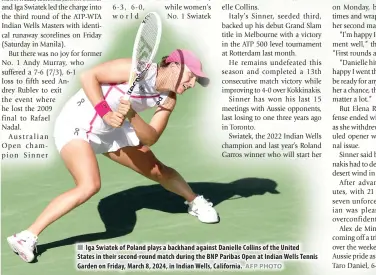  ?? AFP PHOTO ?? Iga Swiatek of Poland plays a backhand against Danielle Collins of the United States in their second-round match during the BNP Paribas Open at Indian Wells Tennis Garden on Friday, March 8, 2024, in Indian Wells, California.