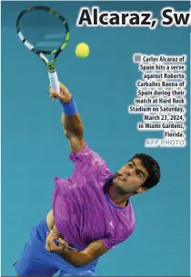  ?? AFP PHOTO ?? Carlos Alcaraz of Spain hits a serve against Roberto Carballes Baena of Spain during their match at Hard Rock Stadium on Saturday, March 23, 2024, in Miami Gardens, Florida.