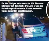  ??  ?? Ein 19-Jähriger hatte mehr als 300 Stundenkil­ometer auf dem Tacho (F.r.), als er von der Polizei angehalten wurde. Papas Mercedes wurde daraufhin beschlagna­hmt.