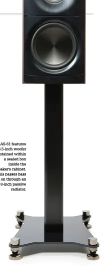  ??  ?? The AS-61 features a 6.5-inch woofer contained within a sealed box inside the speaker's cabinet. This passes bass on through an 8-inch passive radiator.