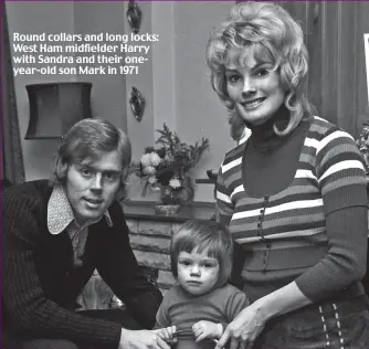  ??  ?? Round collars and long locks: West Ham midfielder Harry with Sandra and their oneyear-old son Mark in 1971