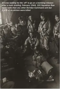 ??  ?? Aircrew waiting for the ‘off’ to go on a bombing mission after a main briefing, February 1944. 101 Squadron flew more raids than any other Bomber Command unit but 1,176 of its airmen were killed