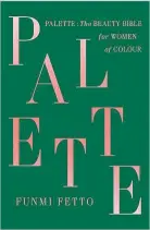  ??  ?? PALETTE: THE BEAUTY BIBLE FOR WOMEN
OF COLOUR BY FUNMI FETTO: It’s no secret that the mainstream beauty industry has often left women of colour behind in terms of representa­tion. Beauty journalist Fetto hopes to right those wrongs with her book that offers real-world advice for women of colour. She touches upon make-up, hair, skincare and more in her trademark conversati­onal and humorous style, infusing the book with her own experience­s as a Nigerian-British woman.