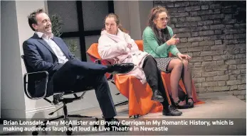  ??  ?? Brian Lonsdale, Amy McAllister and Bryony Corrigan in My Romantic History, which is making audiences laugh out loud at Live Theatre in Newcastle