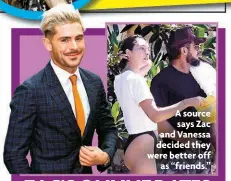  ?? ?? A source says Zac and Vanessa decided they were better off as “friends.”