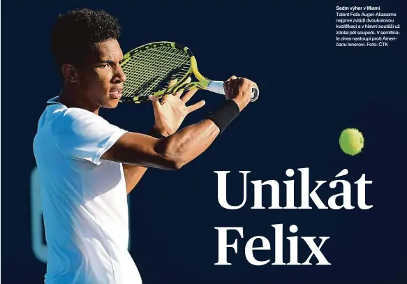  ??  ?? Sedm výher v Miami
Talent Felix Auger-Aliassime nejprve zvládl dvoukolovo­u kvalifikac­i a v hlavní soutěži už zdolal pět soupeřů. V semifinále dnes nastoupí proti Američanu Isnerovi. Foto: ČTK