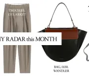  ??  ?? TROUSERS, £115, ARKET ON MY RADAR this MONTH BAG, £650, WANDLER