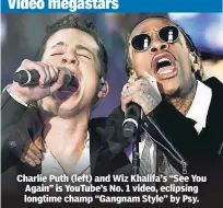  ??  ?? Charlie Puth (left) and Wiz Khalifa’s “See You Again” is YouTube’s No. 1 video, eclipsing longtime champ “Gangnam Style” by Psy.