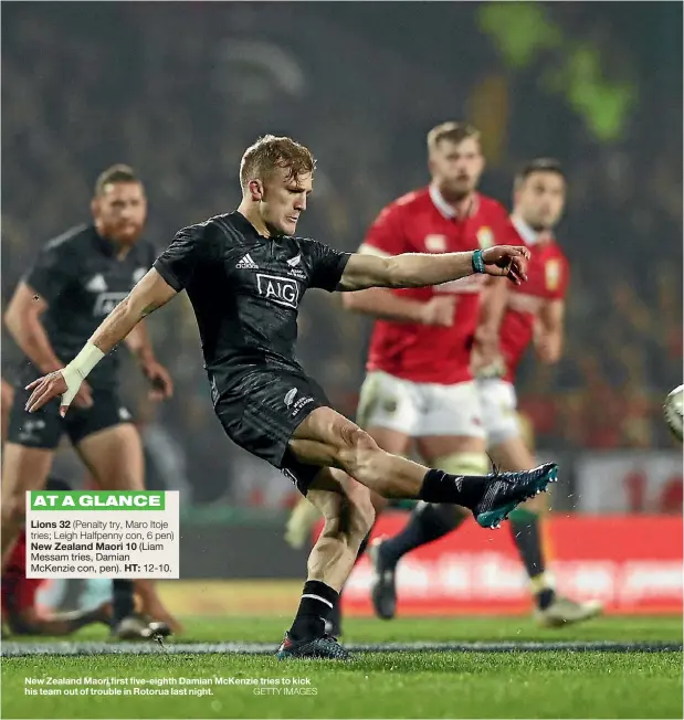  ??  ?? New Zealand Maori first five-eighth Damian McKenzie tries to kick his team out of trouble in Rotorua last night.