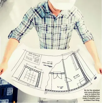  ??  ?? By far the simplest and most effective way to reduce the cost of building is to make it smaller, says architect Paul King.