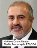  ??  ?? Kirklees Council leader Shabir Pandor gets £26,364