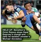  ?? ?? HELD UP: Benetton’s Onisi Ratave stops Dave Kearney’s charge and
(left) he tackles Leinster’s Michael Ala’alatoa