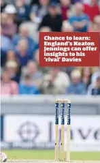  ??  ?? Chance to learn: England’s Keaton Jennings can offer insights to his ‘rival’ Davies