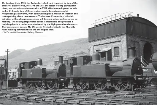  ?? L W Perkins/Kiddermins­ter Railway Museum ?? On Sunday, 5 July 1936 the Treherbert shed yard is graced by two of the three ‘H’ class 0-6-0Ts, Nos 794 and 793, the latter looking particular­ly clean, and notably resplenden­t with a GWR shirt button logo on its side tanks. Ordinarily two of these engines would be outstation­ed at Pwllyrhebo­g at any time, with each working for a month on location and then spending about two weeks at Treherbert. Presumably, this visit coincides with a changeover, so one will be gone when work resumes on Monday. The coaling stage/water tower is impressive and provides a backdrop but it is rather overshadow­ed by the high ground to the north. The houses seen beyond No 793 are in Treherbert itself, the Rhondda River running between these and the engine shed.