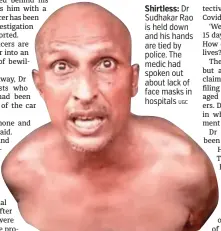  ?? UGC ?? Shirtless: Dr Sudhakar Rao is held down and his hands are tied by police. The medic had spoken out about lack of face masks in hospitals