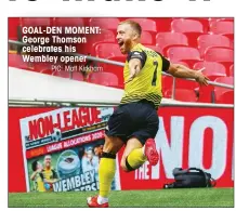  ?? PIC: Matt Kirkham ?? GOAL-DEN MOMENT: George Thomson celebrates his Wembley opener