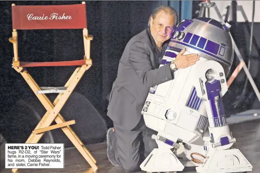  ??  ?? HERE’S 2 YOU! Todd Fisher hugs R2-D2, of “Star Wars” fame, in a moving ceremony for his mom, Debbie Reynolds, and sister, Carrie Fisher.