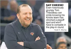  ?? Noah K. Murray ?? SAY CHEESE! Even notoriousl­y grumpy Tom Thibodeau can smile knowing his Knicks team has clinched a playoff spot and won’t have to compete in the play-in round.