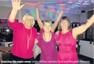  ??  ?? Dancing the night away Lesley McFee, Lorraine Scott and Maureen Kennedy