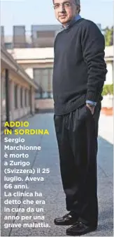  ??  ?? ADDIO IN SORDINA Sergio Marchionne è morto a Zurigo (Svizzera) il 25 luglio. Aveva 66 anni. La clinica ha detto che era in cura da un anno per una grave malattia.