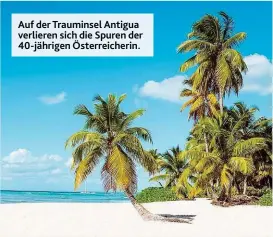  ??  ?? Auf der Trauminsel Antigua verlieren sich die Spuren der 40- jährigen Österreich­erin.