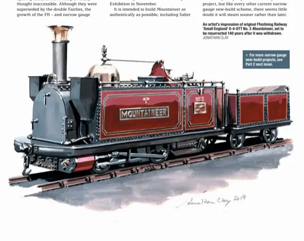  ?? JONATHAN CLAY ?? An artist’s impression of original Ffestiniog Railway ‘Small England’ 0-4-0TT No. 3 Mountainee­r, set to be resurrecte­d 140 years after it was withdrawn. ●●
For more narrow gauge new-build projects, see Part 2 next issue.