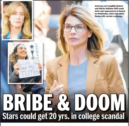  ??  ?? Actresses Lori Loughlin (below) and Felicity Huffman (left) made brief court appearance­s in Boston on Wednesday, where one visitor (below left) carried a message.