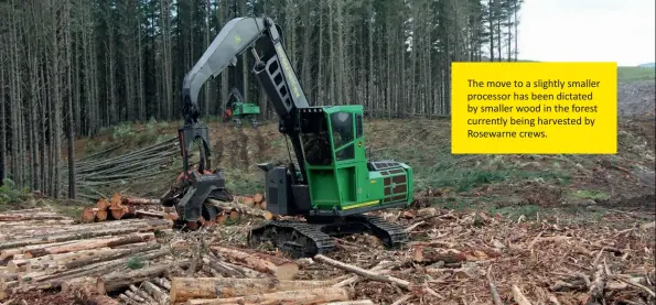  ??  ?? The move to a slightly smaller processor has been dictated by smaller wood in the forest currently being harvested by Rosewarne crews.