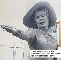  ??  ?? The finished clay statue of Emmeline Pankhurst and, below left, sculptor Hazel Reeves