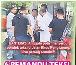  ??  ?? BANTERAS: Anggota polis menyerbu pondok teksi di Jalan Khoo Peng Loong, Sibu petang semalam.