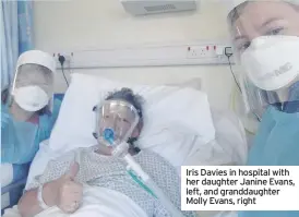  ??  ?? Iris Davies in hospital with her daughter Janine Evans, left, and granddaugh­ter Molly Evans, right