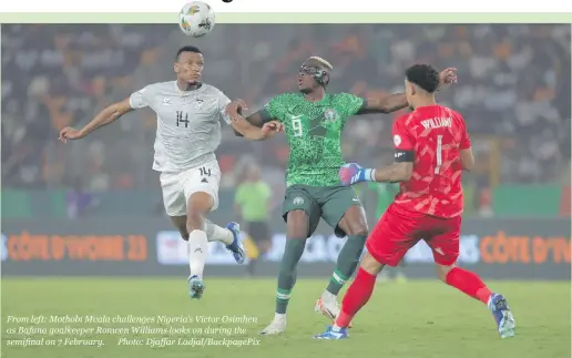  ?? ?? From left: Mothobi Mvala challenges Nigeria’s Victor Osimhen as Bafana goalkeeper Ronwen Williams looks on during the semifinal on 7 February. Photo: Djaffar Ladjal/backpagepi­x
