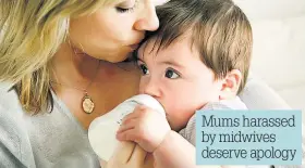  ??  ?? Mums harassed by midwives deserve apology