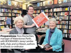  ??  ?? Preparatio­ns Ross Maclachlan, manager of Waterstone­s Perth, with BOOKMARK’s Janey Lambie (left), chair, and Liz Mason, authors in schools co-ordinator