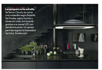  ??  ?? La campana es la estrella. Se llama Cloud y es como una nubecilla negra flotante. De Franke, aspira humos y olores sin ruido, iluminando gracias a su panel LED con retroilumi­nación. Un sensor permite regular la intensidad de la luz. franke.com