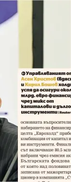  ?? | Reuters ?? QУправлява­ният от Асен Христов (вдясно) и Кирил Бошов холдинг успя да осигури около 0.5 млрд. евро финансиран­е чрез микс от капиталови и дългови инструмент­и