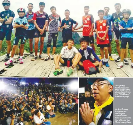  ?? REUTERSPIX REUTERSPIX REUTERSPIX ?? The young footballer­s and their coach in this photo taken from the “Wild Boars” Facebook page. Acting Chiang Rai governor Narongsak Osatanakor­n talks to journalist­s (far left) near the Tham Luang Cave.