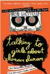  ??  ?? Talking To Girls About Duran Duran by Rob Sheffield