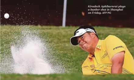  ?? AFP PIC ?? Kiradech Aphibarnra­t plays a bunker shot in Shanghai on Friday.