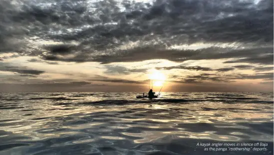  ??  ?? A kayak angler moves in silence off Baja as the panga “mothership” departs.